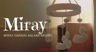 Miray ne demek? Miray isminin anlamı nedir, Kuran’da geçiyor mu?